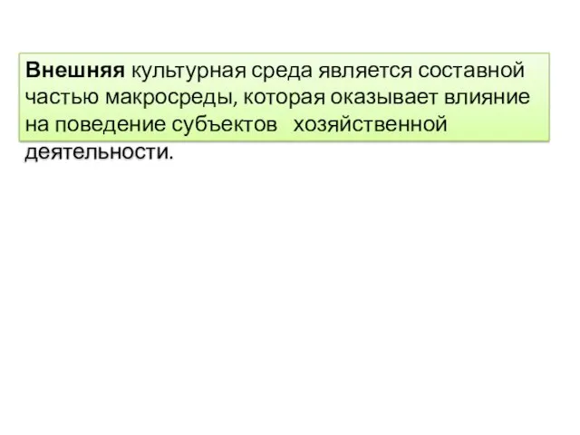 Внешняя культурная среда является составной частью макросреды, которая оказывает влияние на поведение субъектов хозяйственной деятельности.