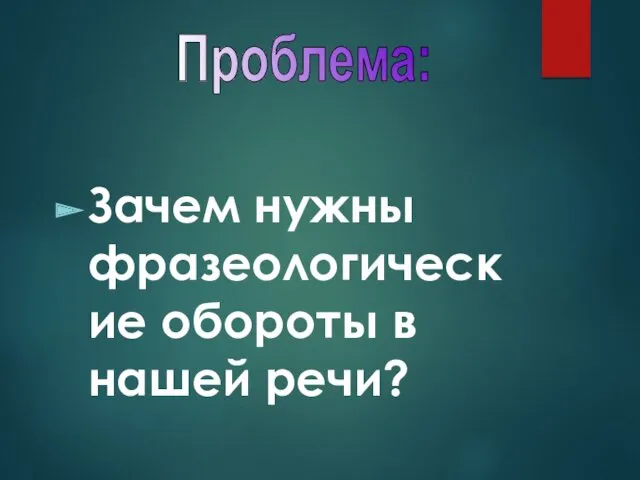 Зачем нужны фразеологические обороты в нашей речи? Проблема: