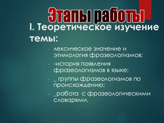 I. Теоретическое изучение темы: лексическое значение и этимология фразеологизмов; -история появления фразеологизмов в