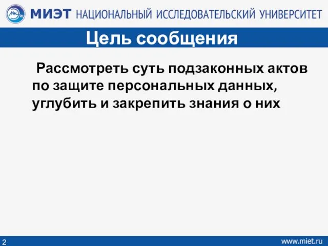 Цель сообщения Рассмотреть суть подзаконных актов по защите персональных данных, углубить и закрепить знания о них