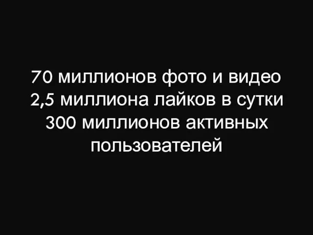 70 миллионов фото и видео 2,5 миллиона лайков в сутки 300 миллионов активных пользователей