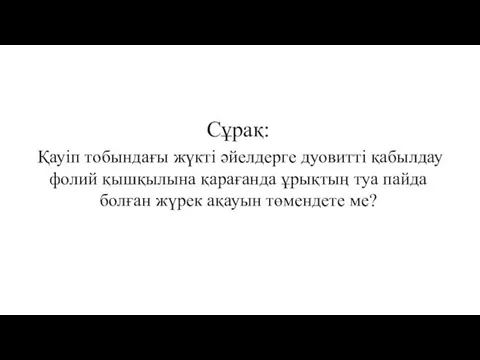 Сұрақ: Қауіп тобындағы жүкті әйелдерге дуовитті қабылдау фолий қышқылына қарағанда