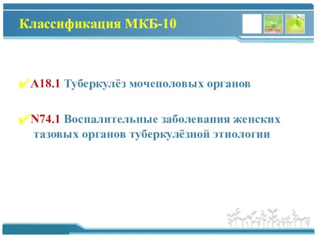 А18.1 Туберкулёз мочеполовых органов N74.1 Воспалительные заболевания женских тазовых органов туберкулёзной этиологии Классификация МКБ-10