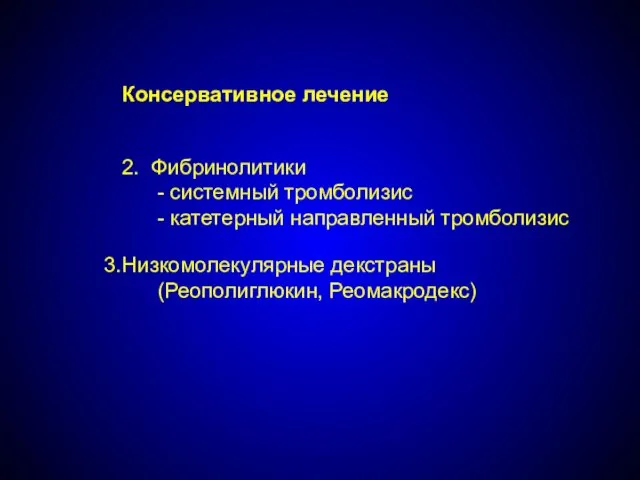 Консервативное лечение 2. Фибринолитики - системный тромболизис - катетерный направленный тромболизис Низкомолекулярные декстраны (Реополиглюкин, Реомакродекс)