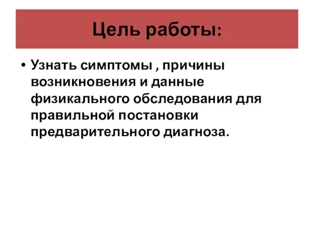 Цель работы: Узнать симптомы , причины возникновения и данные физикального обследования для правильной постановки предварительного диагноза.