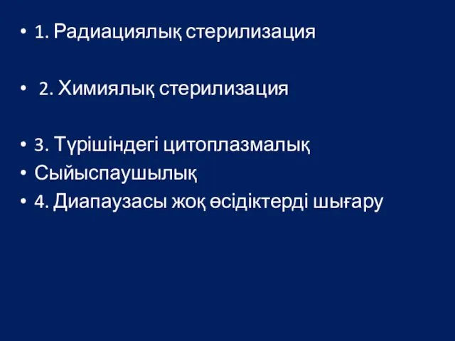 1. Радиациялық стерилизация 2. Химиялық стерилизация 3. Түрішіндегі цитоплазмалық Сыйыспаушылық 4. Диапаузасы жоқ өсідіктерді шығару