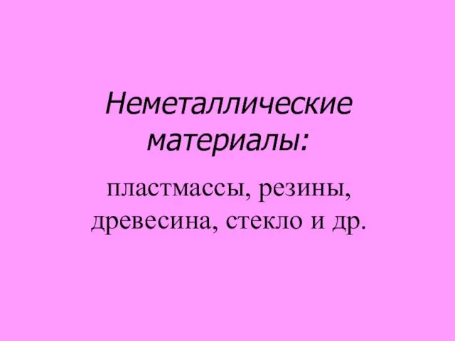 Неметаллические материалы: пластмассы, резины, древесина, стекло и др.