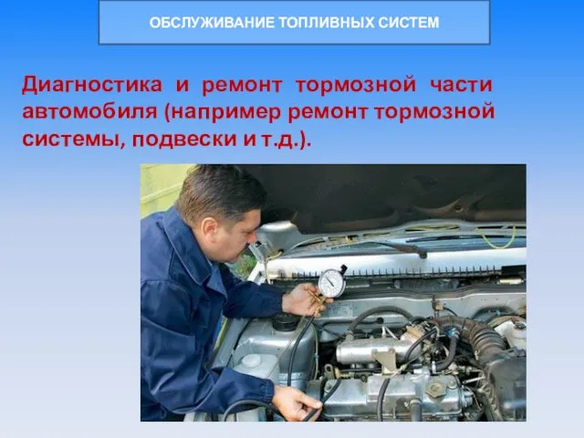 ОБСЛУЖИВАНИЕ ТОПЛИВНЫХ СИСТЕМ Диагностика и ремонт тормозной части автомобиля (например ремонт тормозной системы, подвески и т.д.).