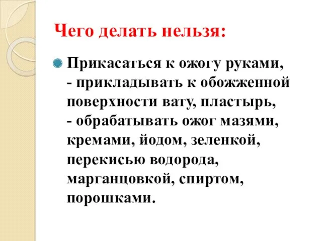 Чего делать нельзя: Прикасаться к ожогу руками, - прикладывать к