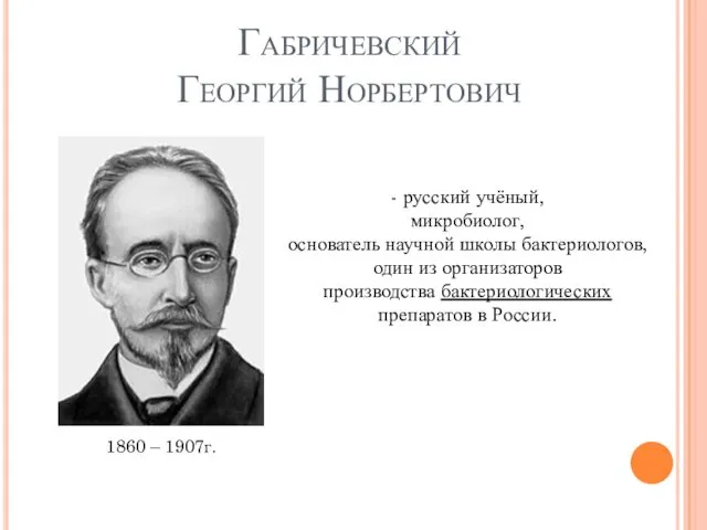 Габричевский Георгий Норбертович 1860 – 1907г. - русский учёный, микробиолог,