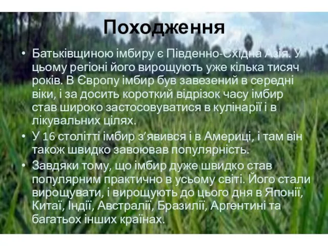 Батьківщиною імбиру є Південно-Східна Азія. У цьому регіоні його вирощують