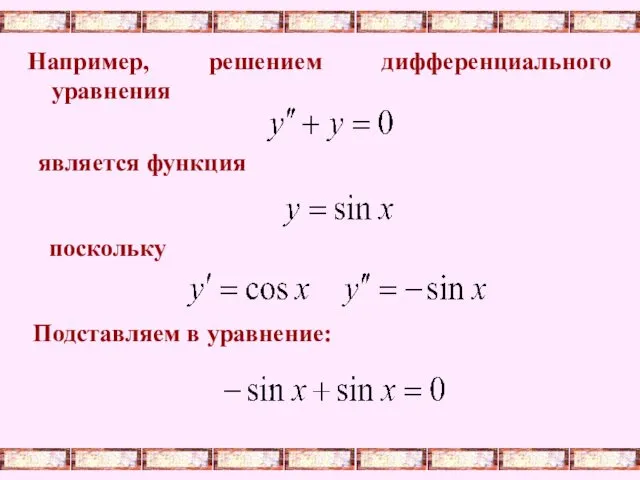 Например, решением дифференциального уравнения является функция поскольку Подставляем в уравнение: