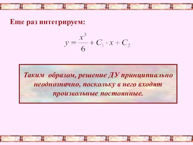 Еще раз интегрируем: Таким образом, решение ДУ принципиально неоднозначно, поскольку в него входят произвольные постоянные.