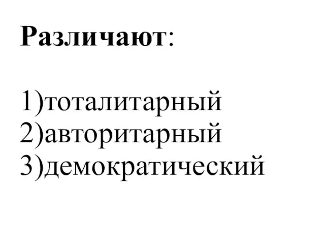 Различают: 1)тоталитарный 2)авторитарный 3)демократический