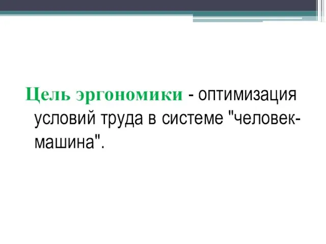 Цель эргономики - оптимизация условий труда в системе "человек-машина".