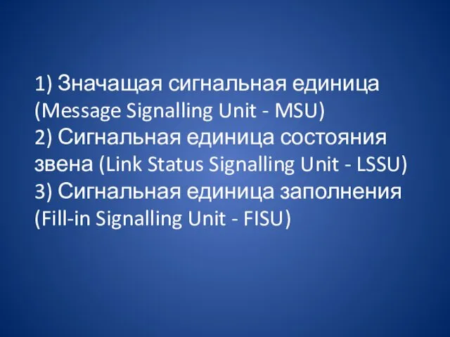 1) Значащая сигнальная единица (Message Signalling Unit - MSU) 2) Сигнальная единица состояния