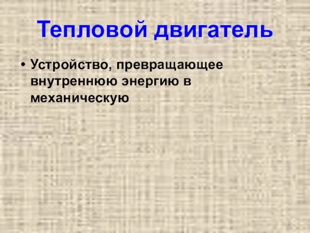 Тепловой двигатель Устройство, превращающее внутреннюю энергию в механическую