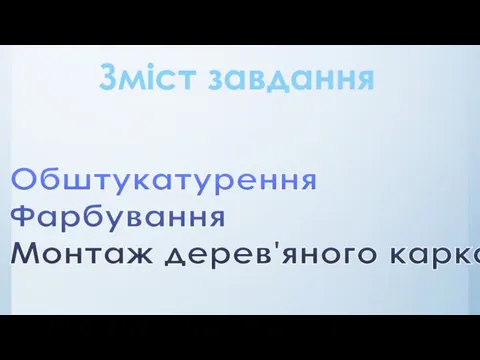 Зміст завдання Обштукатурення віконних та дверних укосів Фарбування вікон, дверей Монтаж дерев'яного каркасу