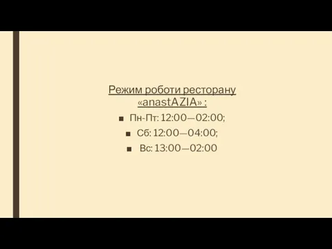 Режим роботи ресторану «anastAZIA» : Пн-Пт: 12:00—02:00; Сб: 12:00—04:00; Вс: 13:00—02:00