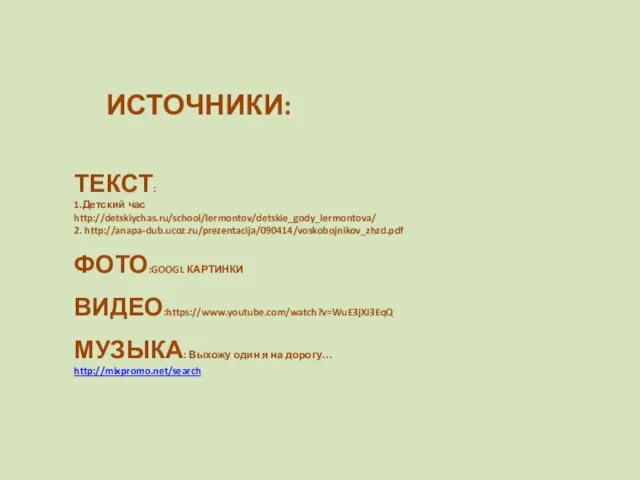 ИСТОЧНИКИ: ТЕКСТ: 1.Детский час http://detskiychas.ru/school/lermontov/detskie_gody_lermontova/ 2. http://anapa-dub.ucoz.ru/prezentacija/090414/voskobojnikov_zhzd.pdf ФОТО:GOOGL КАРТИНКИ ВИДЕО:https://www.youtube.com/watch?v=WuE3jXJ3EqQ МУЗЫКА: Выхожу один