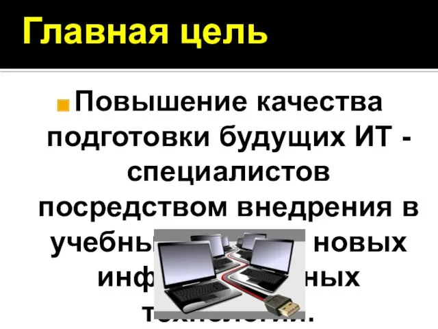 Главная цель Повышение качества подготовки будущих ИТ - специалистов посредством