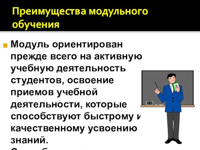 Преимущества модульного обучения Модуль ориентирован прежде всего на активную учебную