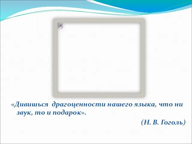 «Дивишься драгоценности нашего языка, что ни звук, то и подарок». (Н. В. Гоголь)