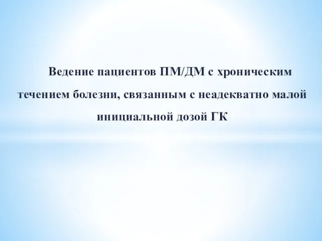 Ведение пациентов ПМ/ДМ с хроническим течением болезни, связанным с неадекватно малой инициальной дозой ГК