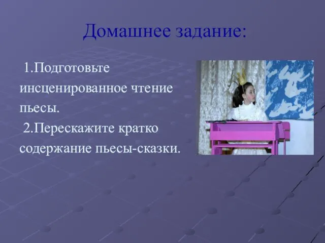 Домашнее задание: 1.Подготовьте инсценированное чтение пьесы. 2.Перескажите кратко содержание пьесы-сказки.