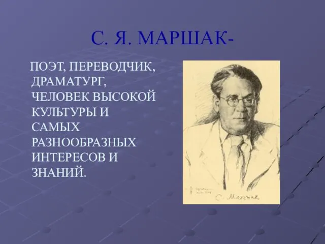 С. Я. МАРШАК- ПОЭТ, ПЕРЕВОДЧИК, ДРАМАТУРГ, ЧЕЛОВЕК ВЫСОКОЙ КУЛЬТУРЫ И САМЫХ РАЗНООБРАЗНЫХ ИНТЕРЕСОВ И ЗНАНИЙ.