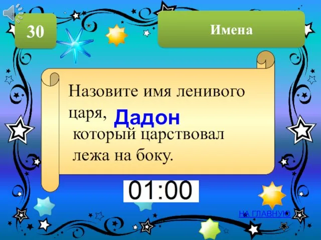 Имена 30 НА ГЛАВНУЮ Дадон Назовите имя ленивого царя, который царствовал лежа на боку.