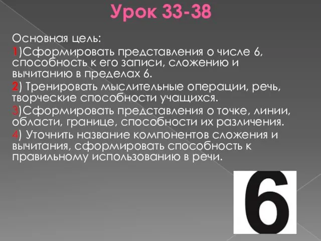 Урок 33-38 Основная цель: 1)Сформировать представления о числе 6, способность