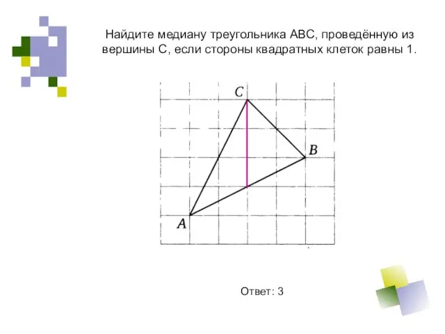 Найдите медиану треугольника АВС, проведённую из вершины С, если стороны квадратных клеток равны 1. Ответ: 3