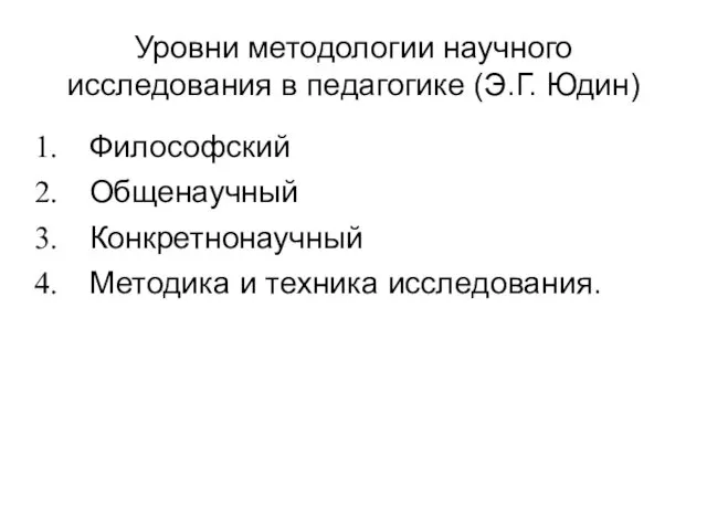 Уровни методологии научного исследования в педагогике (Э.Г. Юдин) Философский Общенаучный Конкретнонаучный Методика и техника исследования.