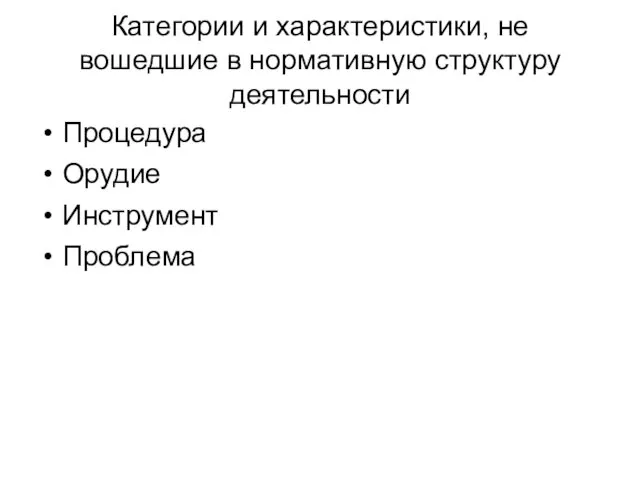 Категории и характеристики, не вошедшие в нормативную структуру деятельности Процедура Орудие Инструмент Проблема