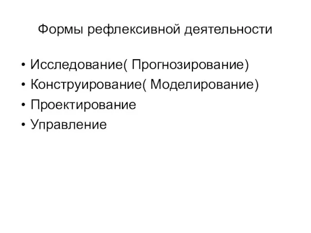 Формы рефлексивной деятельности Исследование( Прогнозирование) Конструирование( Моделирование) Проектирование Управление