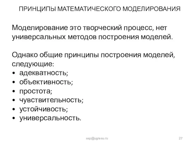 ПРИНЦИПЫ МАТЕМАТИЧЕСКОГО МОДЕЛИРОВАНИЯ ssp@ugrasu.ru Моделирование это творческий процесс, нет универсальных