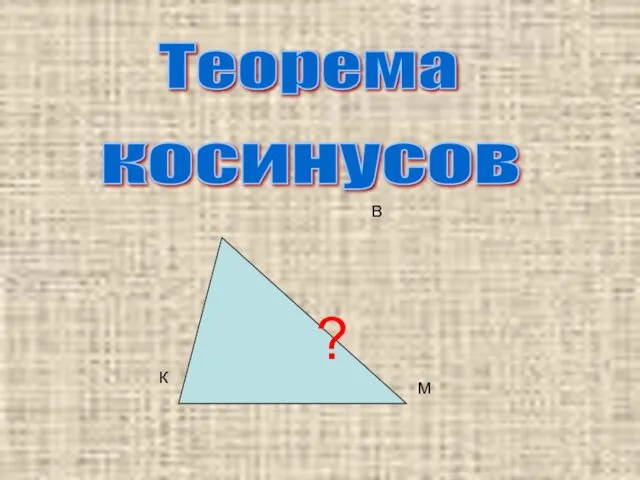 Теорема косинусов К В М ?