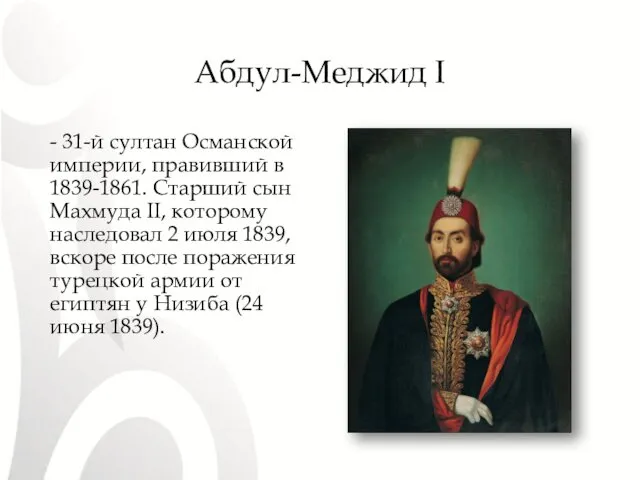 Абдул-Меджид I - 31-й султан Османской империи, правивший в 1839-1861. Старший сын Махмуда