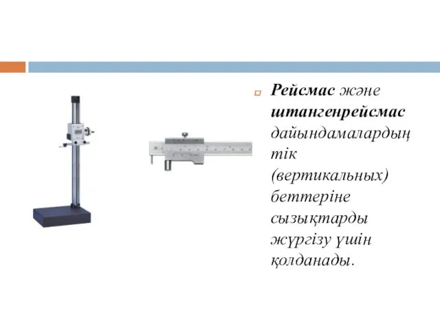 Рейсмас және штангенрейсмас дайындамалардың тік (вертикальных) беттеріне сызықтарды жүргізу үшін қолданады.