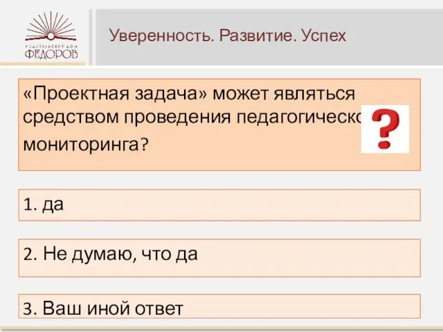 Уверенность. Развитие. Успех «Проектная задача» может являться средством проведения педагогического