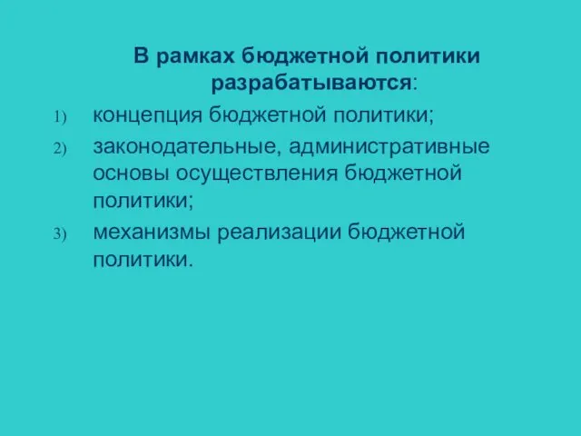 В рамках бюджетной политики разрабатываются: концепция бюджетной политики; законодательные, административные