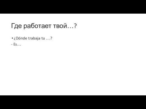 Где работает твой…? ¿Dónde trabaja tu …? - Es…