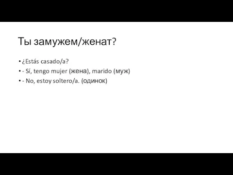 Ты замужем/женат? ¿Estás casado/a? - Sí, tengo mujer (жена), marido (муж) - No, estoy soltero/a. (одинок)