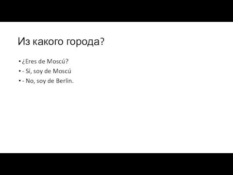 Из какого города? ¿Eres de Moscú? - Sí, soy de Moscú - No, soy de Berlin.