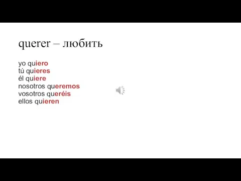 querer – любить yo quiero tú quieres él quiere nosotros queremos vosotros queréis ellos quieren