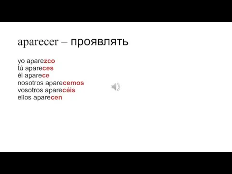 aparecer – проявлять yo aparezco tú apareces él aparece nosotros aparecemos vosotros aparecéis ellos aparecen