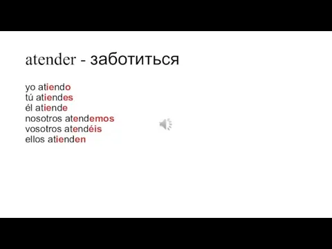 atender - заботиться yo atiendo tú atiendes él atiende nosotros atendemos vosotros atendéis ellos atienden