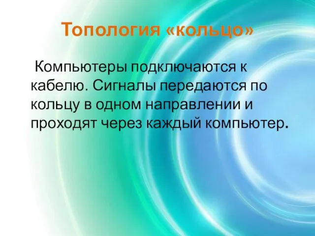 Топология «кольцо» Компьютеры подключаются к кабелю. Сигналы передаются по кольцу