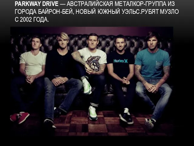 PARKWAY DRIVE — АВСТРАЛИЙСКАЯ МЕТАЛКОР-ГРУППА ИЗ ГОРОДА БАЙРОН-БЕЙ, НОВЫЙ ЮЖНЫЙ УЭЛЬС.РУБЯТ МУЗЛО С 2002 ГОДА.